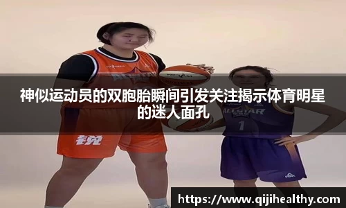 神似运动员的双胞胎瞬间引发关注揭示体育明星的迷人面孔