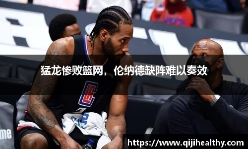 猛龙惨败篮网，伦纳德缺阵难以奏效