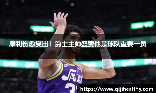 康利伤愈复出！爵士主帅盛赞他是球队重要一员
