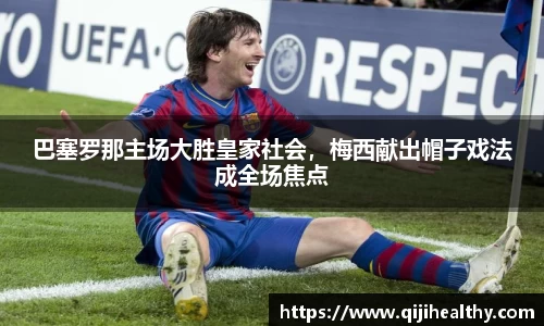 巴塞罗那主场大胜皇家社会，梅西献出帽子戏法成全场焦点
