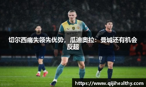 切尔西痛失领先优势，瓜迪奥拉：曼城还有机会反超