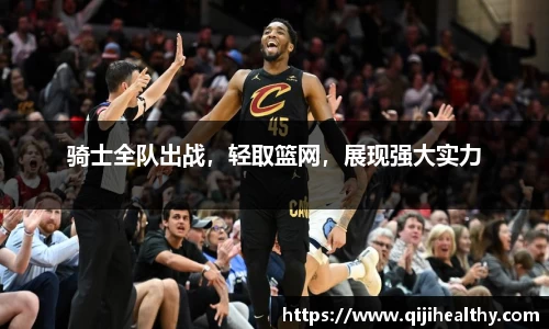 骑士全队出战，轻取篮网，展现强大实力