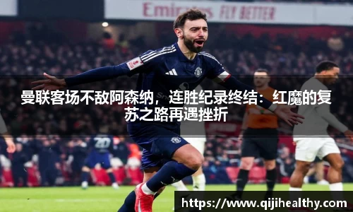 曼联客场不敌阿森纳，连胜纪录终结：红魔的复苏之路再遇挫折