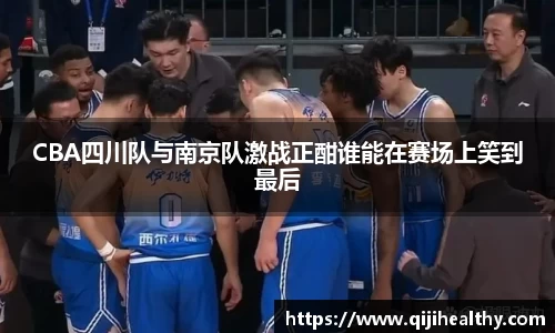 CBA四川队与南京队激战正酣谁能在赛场上笑到最后