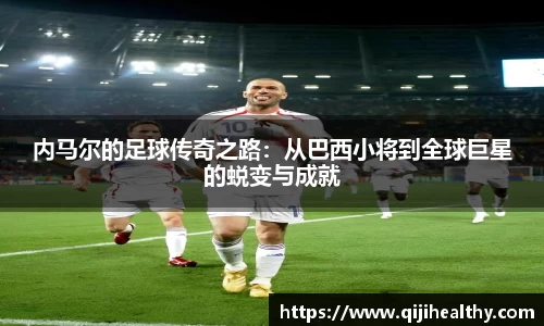 内马尔的足球传奇之路：从巴西小将到全球巨星的蜕变与成就