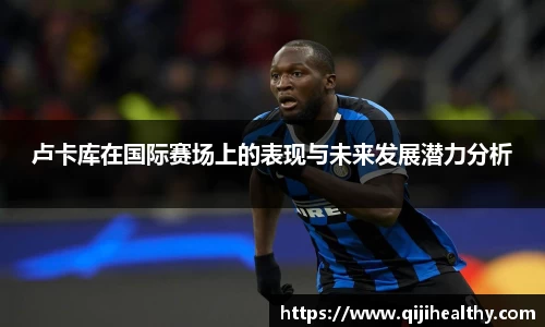卢卡库在国际赛场上的表现与未来发展潜力分析