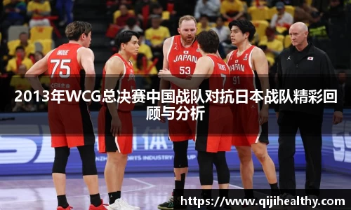 2013年WCG总决赛中国战队对抗日本战队精彩回顾与分析