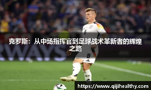 克罗斯：从中场指挥官到足球战术革新者的辉煌之路