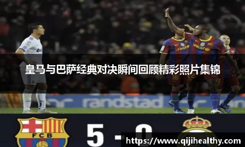 皇马与巴萨经典对决瞬间回顾精彩照片集锦
