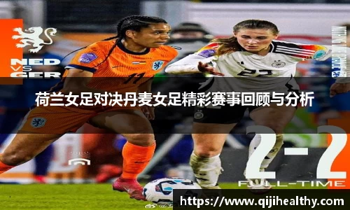 荷兰女足对决丹麦女足精彩赛事回顾与分析