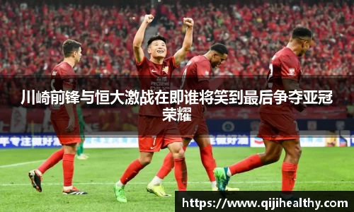 川崎前锋与恒大激战在即谁将笑到最后争夺亚冠荣耀