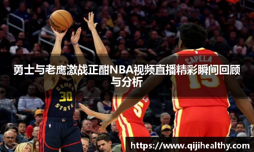 勇士与老鹰激战正酣NBA视频直播精彩瞬间回顾与分析