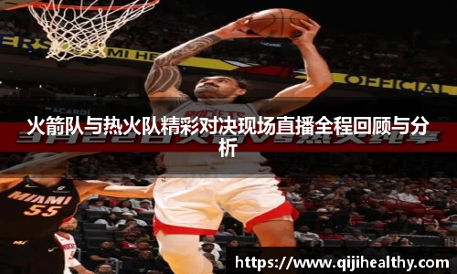 火箭队与热火队精彩对决现场直播全程回顾与分析