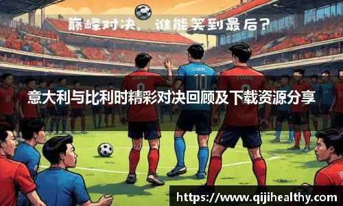意大利与比利时精彩对决回顾及下载资源分享