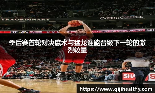 季后赛首轮对决魔术与猛龙谁能晋级下一轮的激烈较量
