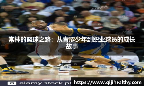 常林的篮球之路：从青涩少年到职业球员的成长故事