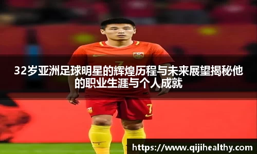 32岁亚洲足球明星的辉煌历程与未来展望揭秘他的职业生涯与个人成就