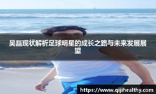 吴磊现状解析足球明星的成长之路与未来发展展望